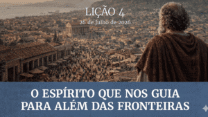 LIÇÃO 04: O ESPÍRITO QUE NOS GUIA PARA ALÉM DAS FRONTEIRAS